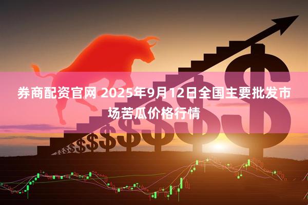 券商配资官网 2025年9月12日全国主要批发市场苦瓜价格行情