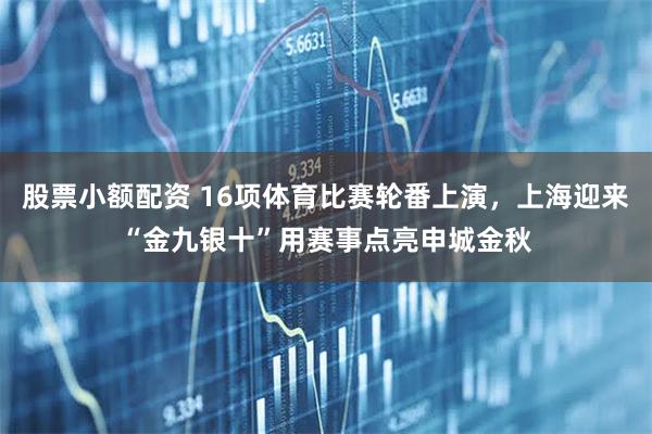 股票小额配资 16项体育比赛轮番上演，上海迎来“金九银十”用赛事点亮申城金秋