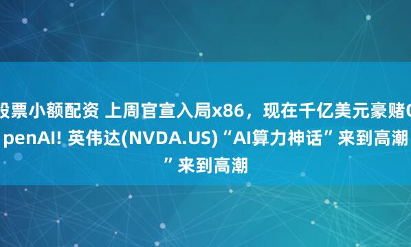 股票小额配资 上周官宣入局x86,现在千亿美元豪赌OpenAI! 英伟达(NVDA.US)“AI算力神话”来到高潮