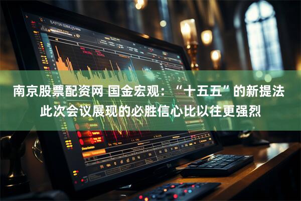 南京股票配资网 国金宏观:“十五五”的新提法 此次会议展现的必胜信心比以往更强烈