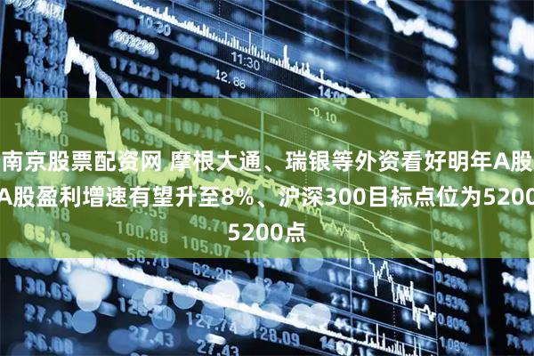 南京股票配资网 摩根大通、瑞银等外资看好明年A股!A股盈利增速有望升至8%、沪深300目标点位为5200点