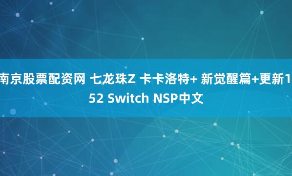 南京股票配资网 七龙珠Z 卡卡洛特+ 新觉醒篇+更新1.52 Switch NSP中文