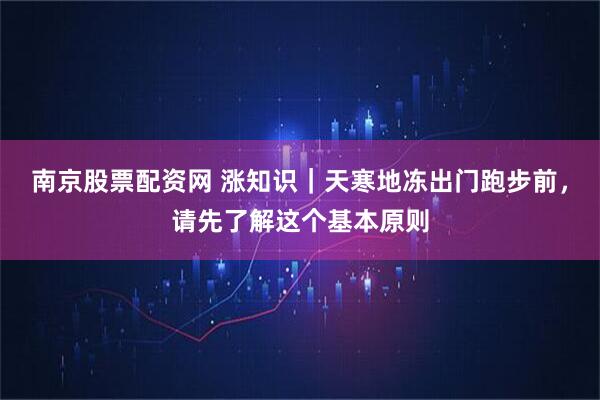 南京股票配资网 涨知识｜天寒地冻出门跑步前，请先了解这个基本原则