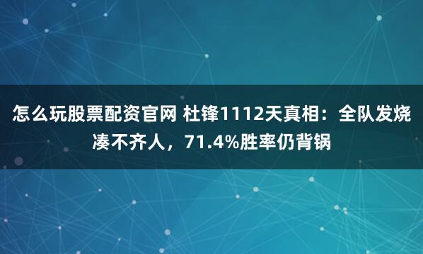 怎么玩股票配资官网 杜锋1112天真相：全队发烧凑不齐人，71.4%胜率仍背锅