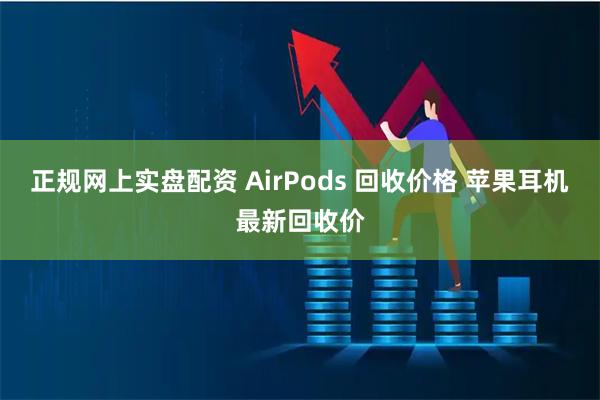 正规网上实盘配资 AirPods 回收价格 苹果耳机最新回收价