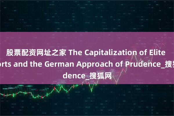 股票配资网址之家 The Capitalization of Elite Sports and the German Approach of Prudence_搜狐网