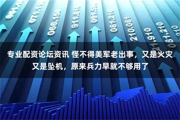 专业配资论坛资讯 怪不得美军老出事，又是火灾又是坠机，原来兵力早就不够用了