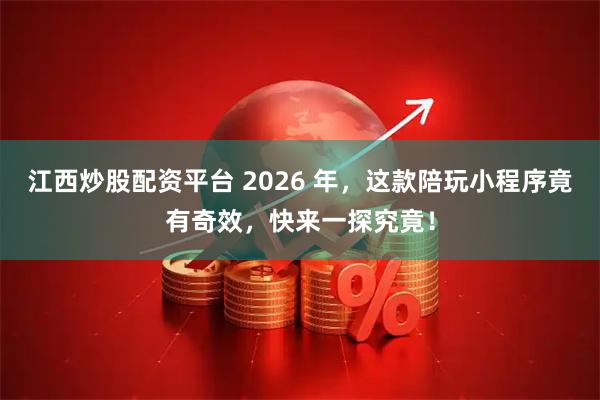 江西炒股配资平台 2026 年，这款陪玩小程序竟有奇效，快来一探究竟！