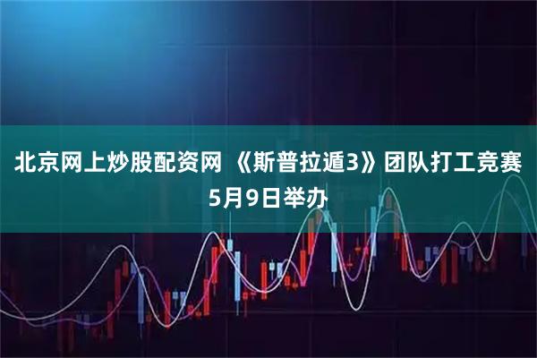 北京网上炒股配资网 《斯普拉遁3》团队打工竞赛5月9日举办
