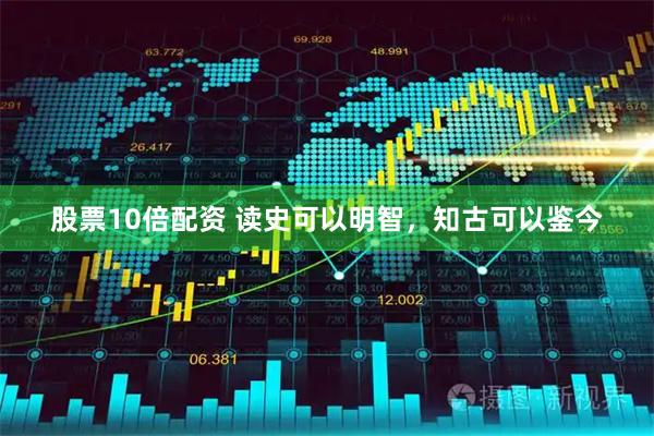 股票10倍配资 读史可以明智，知古可以鉴今