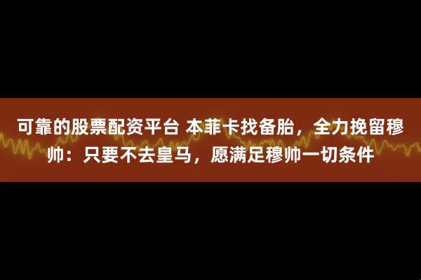 可靠的股票配资平台 本菲卡找备胎，全力挽留穆帅：只要不去皇马，愿满足穆帅一切条件